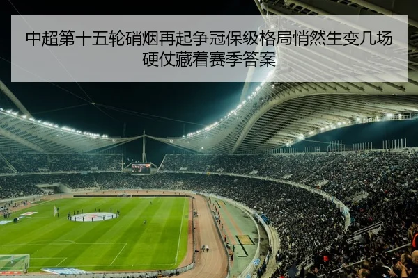 中超第十五轮硝烟再起争冠保级格局悄然生变几场硬仗藏着赛季答案